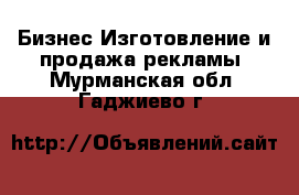 Бизнес Изготовление и продажа рекламы. Мурманская обл.,Гаджиево г.